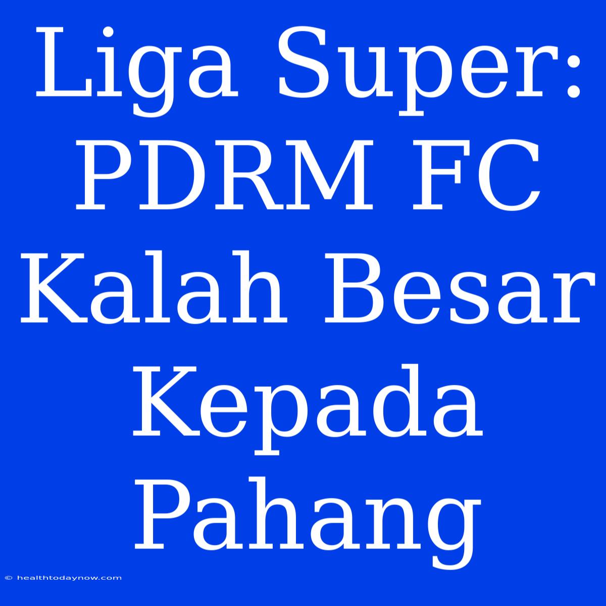 Liga Super: PDRM FC Kalah Besar Kepada Pahang