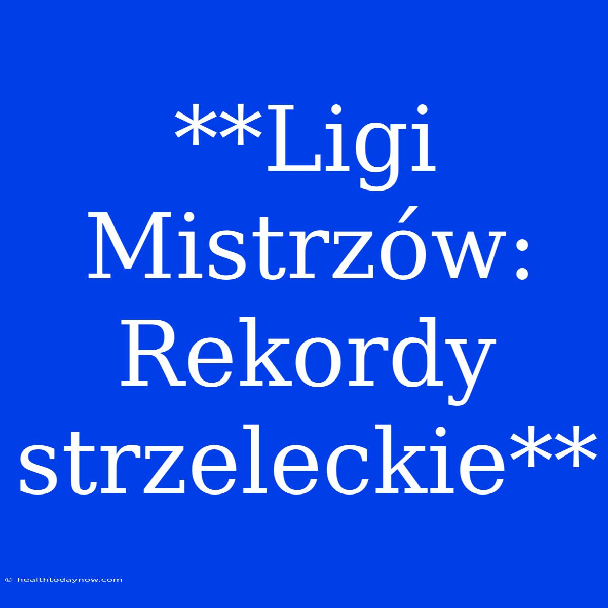 **Ligi Mistrzów: Rekordy Strzeleckie**