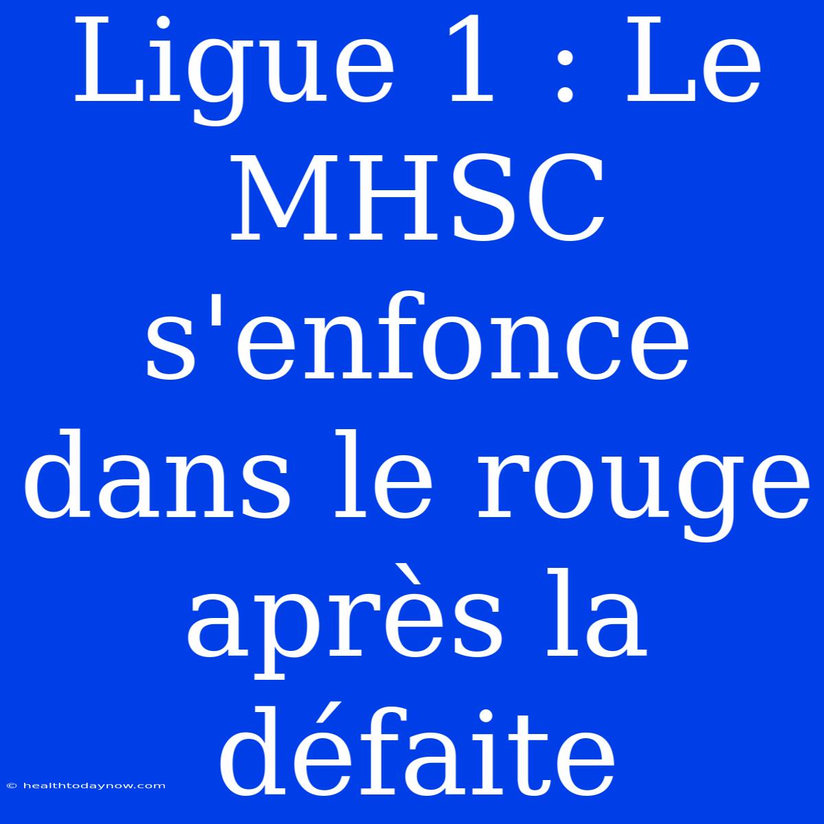 Ligue 1 : Le MHSC S'enfonce Dans Le Rouge Après La Défaite