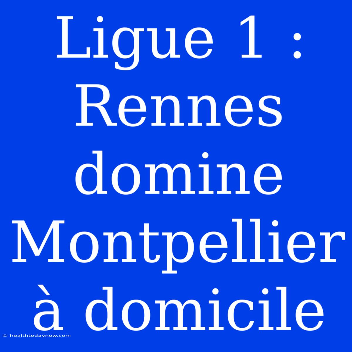 Ligue 1 : Rennes Domine Montpellier À Domicile