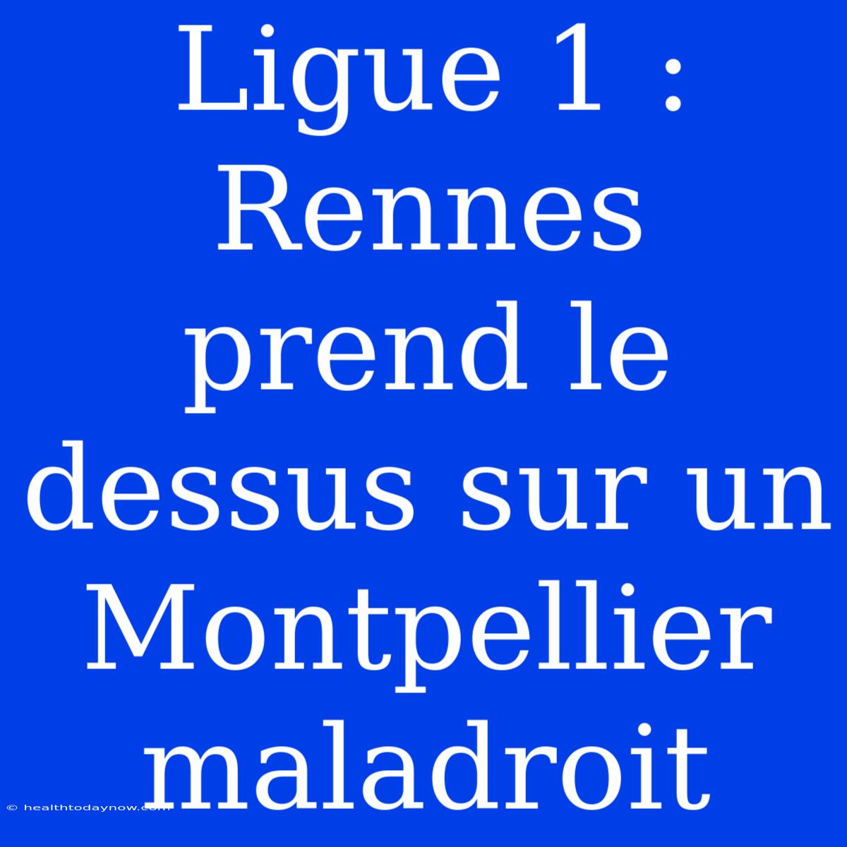 Ligue 1 : Rennes Prend Le Dessus Sur Un Montpellier Maladroit