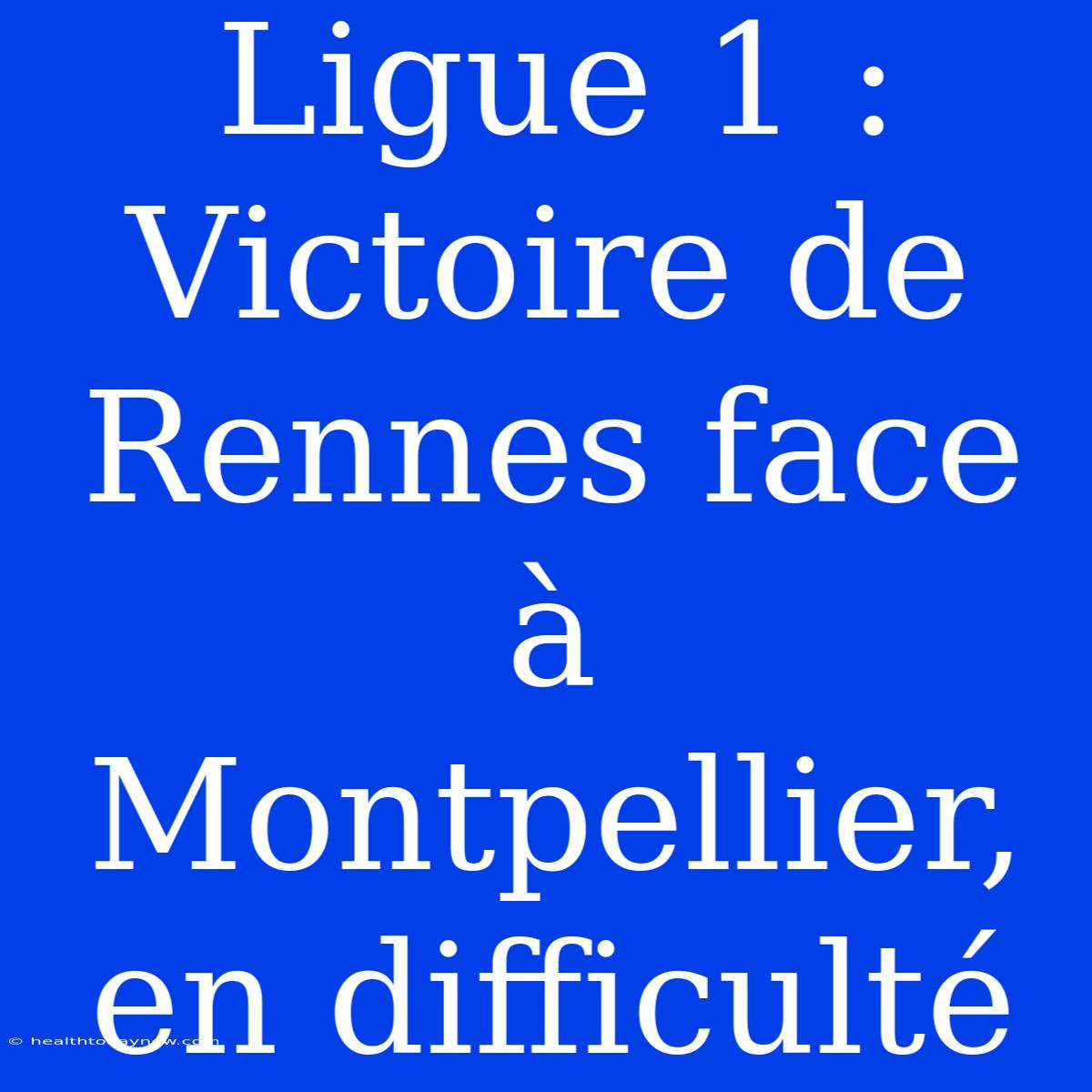 Ligue 1 : Victoire De Rennes Face À Montpellier, En Difficulté