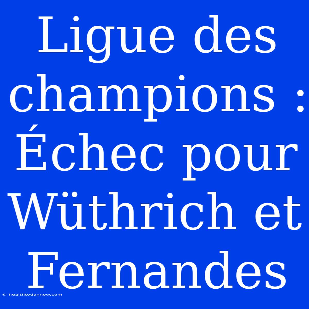 Ligue Des Champions : Échec Pour Wüthrich Et Fernandes