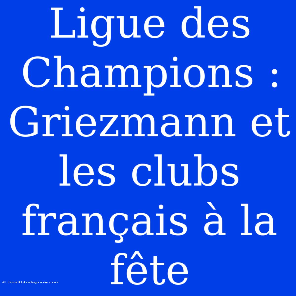 Ligue Des Champions : Griezmann Et Les Clubs Français À La Fête