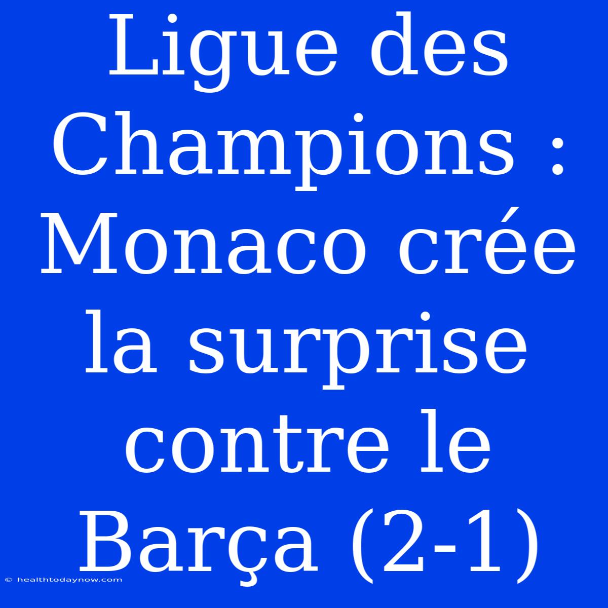 Ligue Des Champions : Monaco Crée La Surprise Contre Le Barça (2-1)