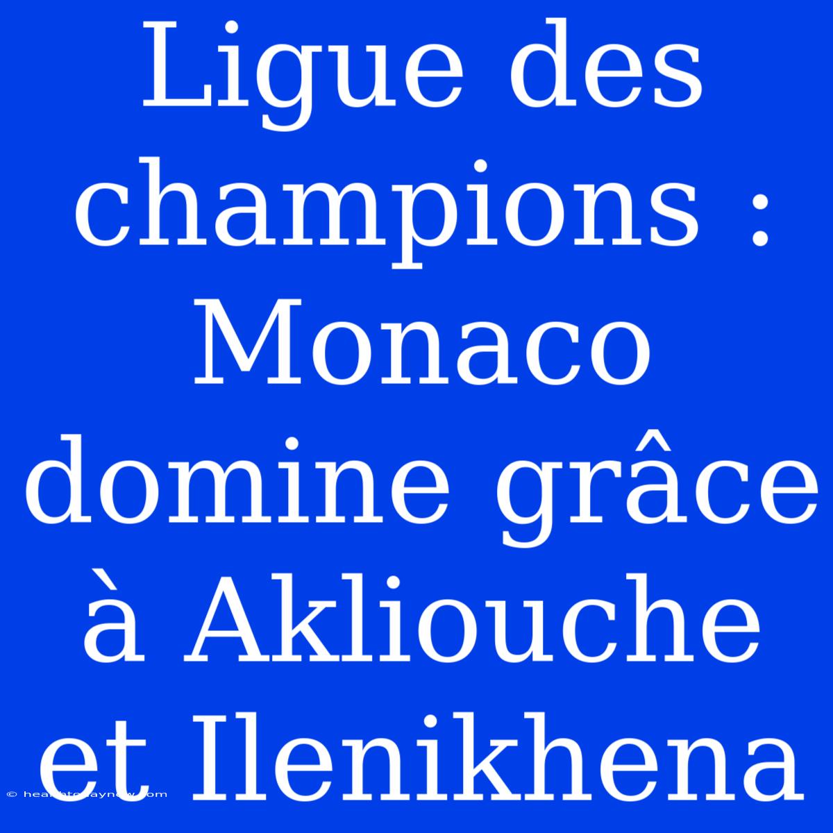 Ligue Des Champions : Monaco Domine Grâce À Akliouche Et Ilenikhena