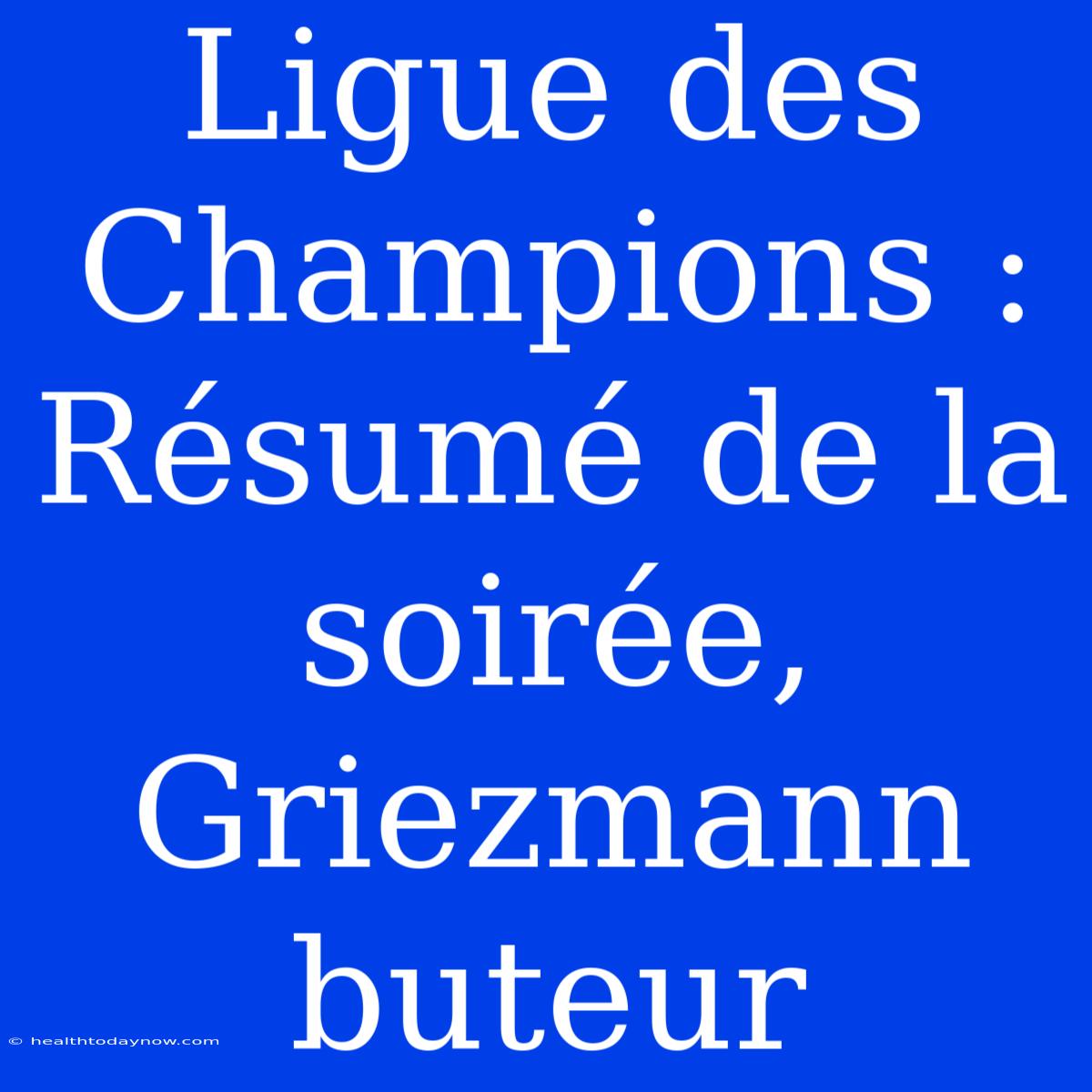 Ligue Des Champions : Résumé De La Soirée, Griezmann Buteur