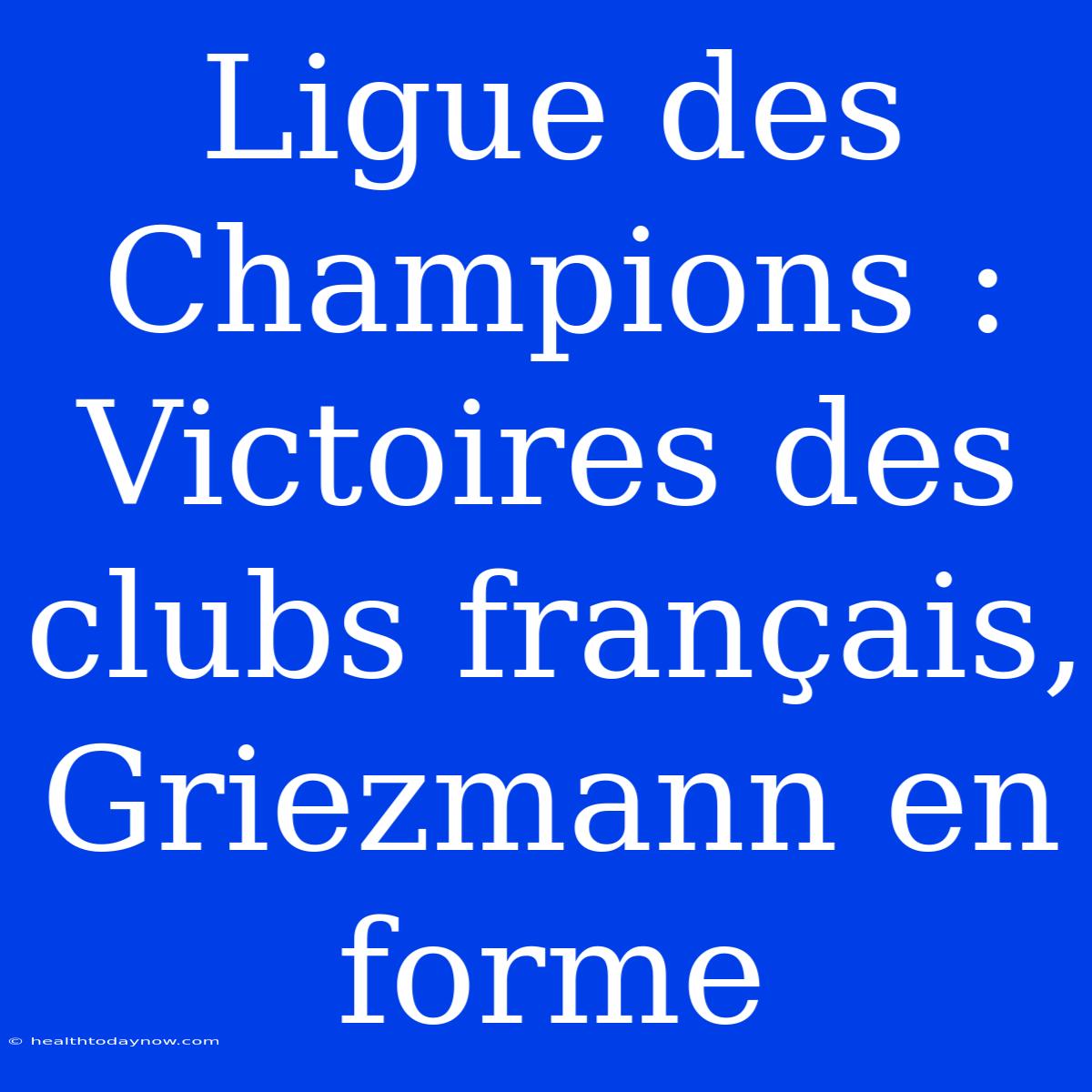 Ligue Des Champions : Victoires Des Clubs Français, Griezmann En Forme