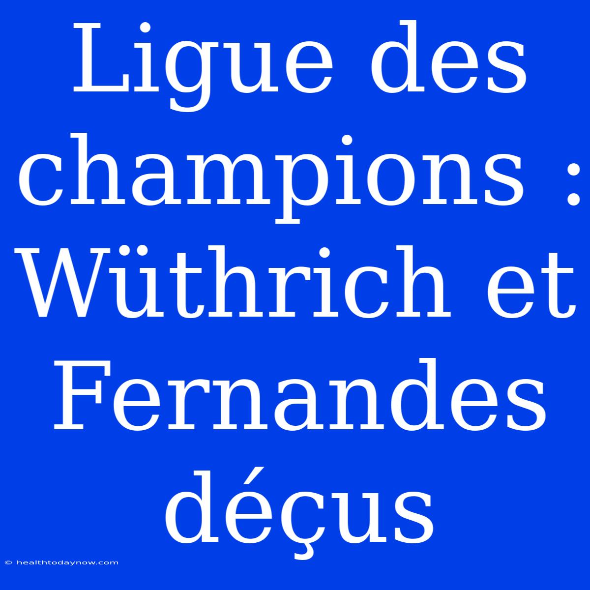 Ligue Des Champions : Wüthrich Et Fernandes Déçus