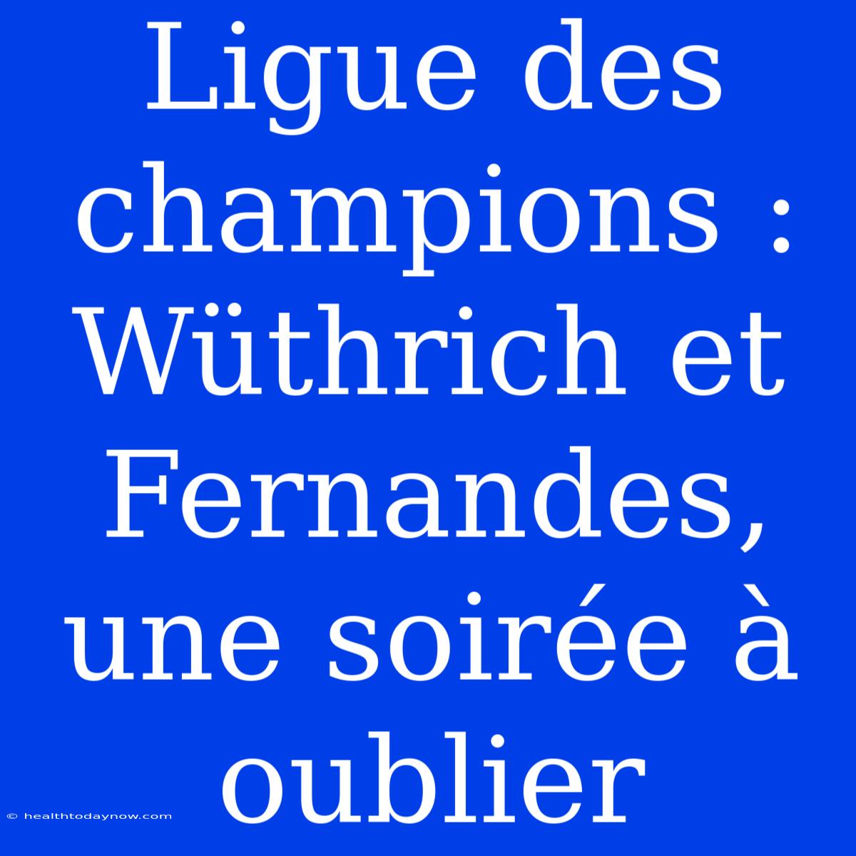 Ligue Des Champions : Wüthrich Et Fernandes, Une Soirée À Oublier