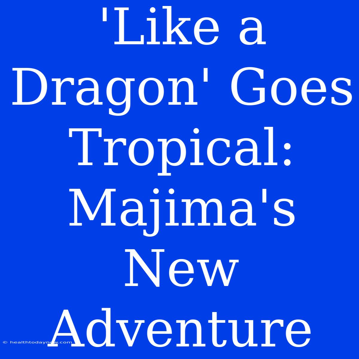 'Like A Dragon' Goes Tropical: Majima's New Adventure