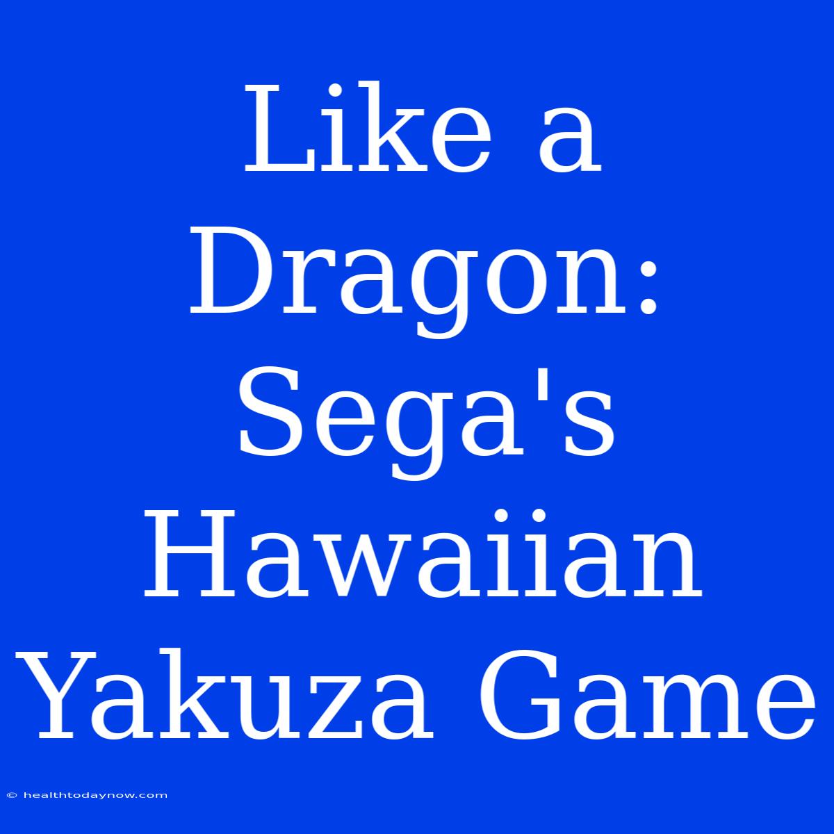 Like A Dragon: Sega's Hawaiian Yakuza Game 