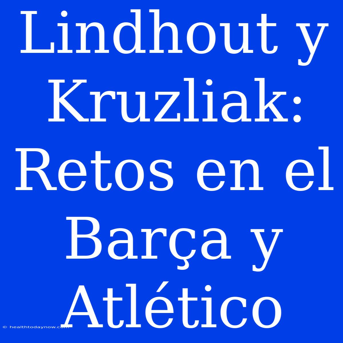 Lindhout Y Kruzliak: Retos En El Barça Y Atlético