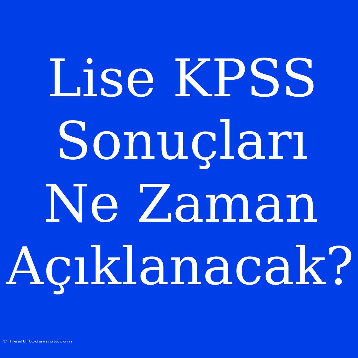 Lise KPSS Sonuçları Ne Zaman Açıklanacak?