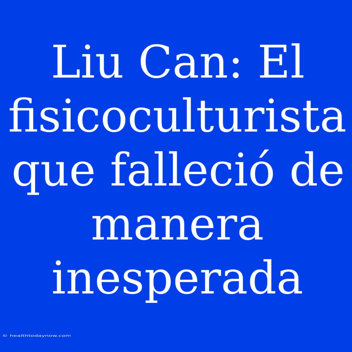 Liu Can: El Fisicoculturista Que Falleció De Manera Inesperada