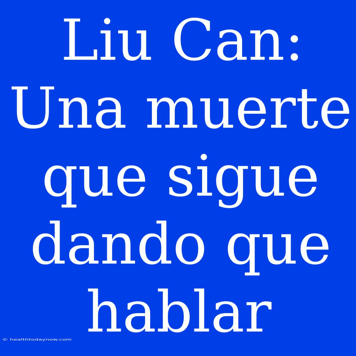 Liu Can: Una Muerte Que Sigue Dando Que Hablar