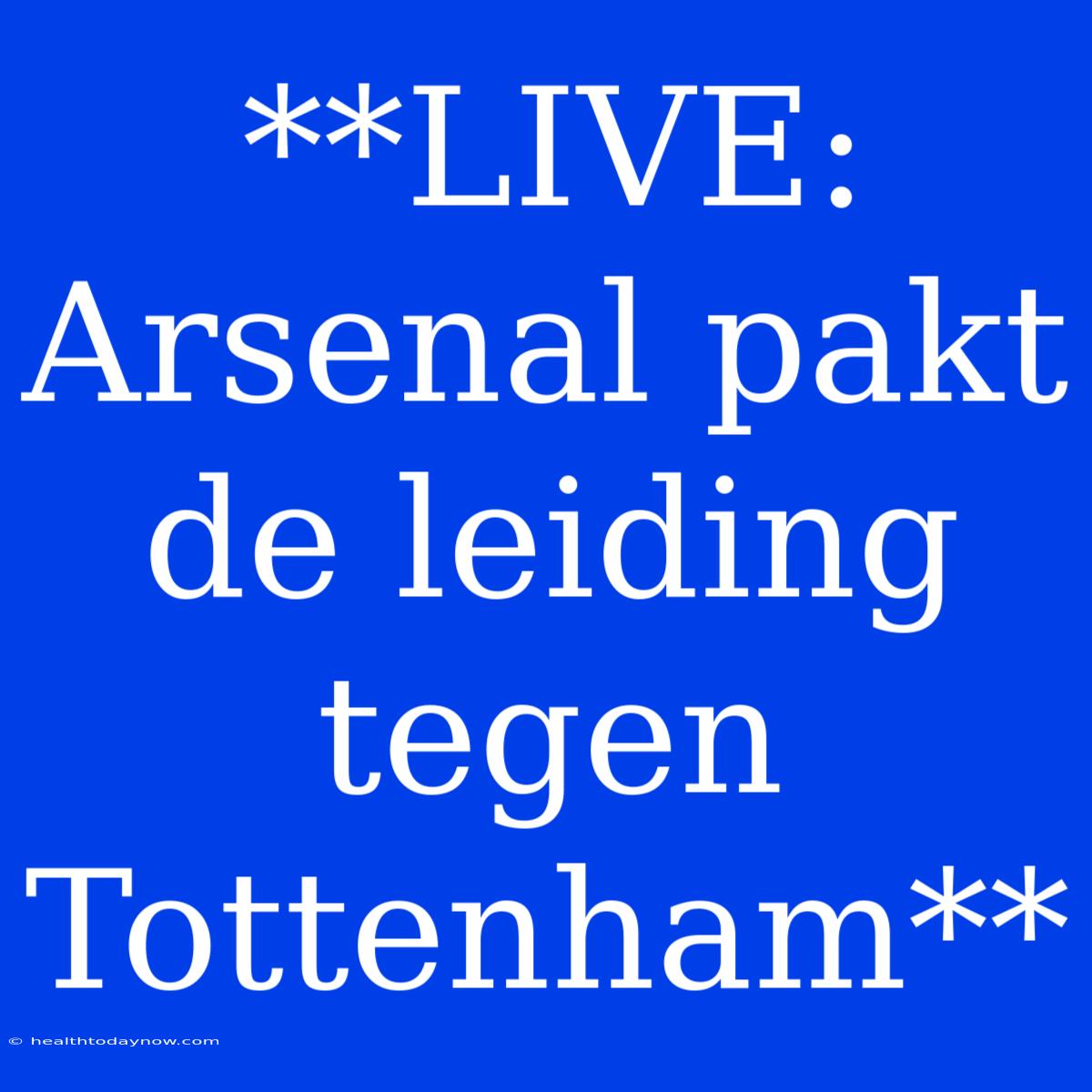 **LIVE: Arsenal Pakt De Leiding Tegen Tottenham**