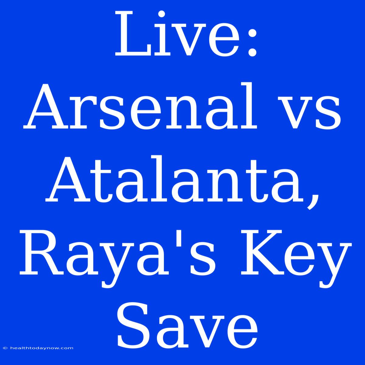 Live: Arsenal Vs Atalanta, Raya's Key Save 