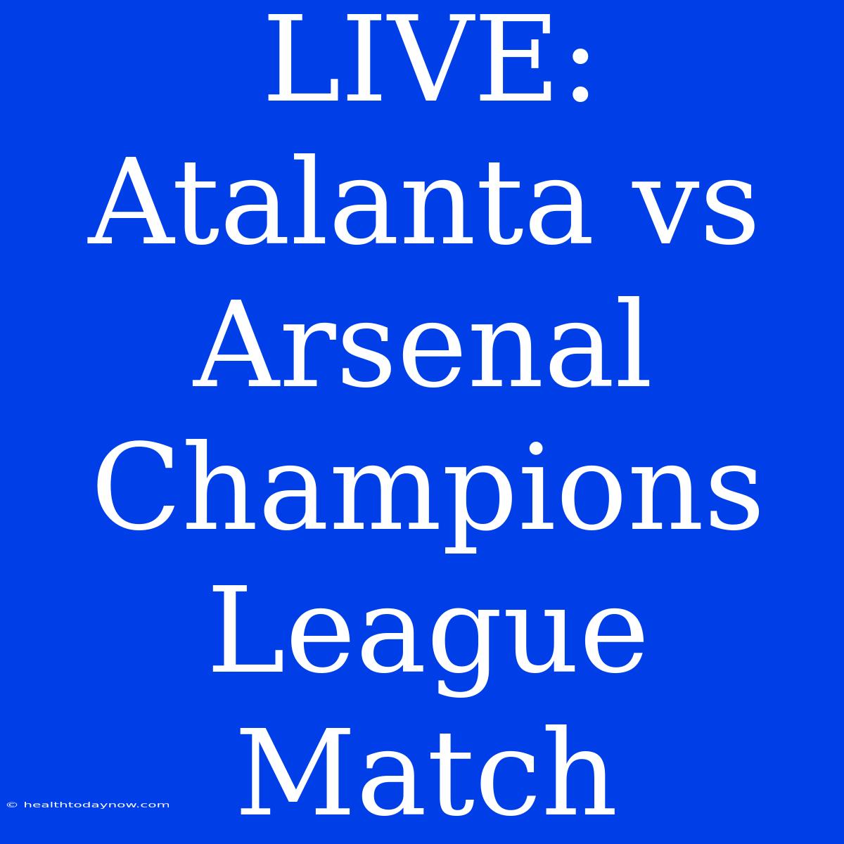 LIVE: Atalanta Vs Arsenal Champions League Match