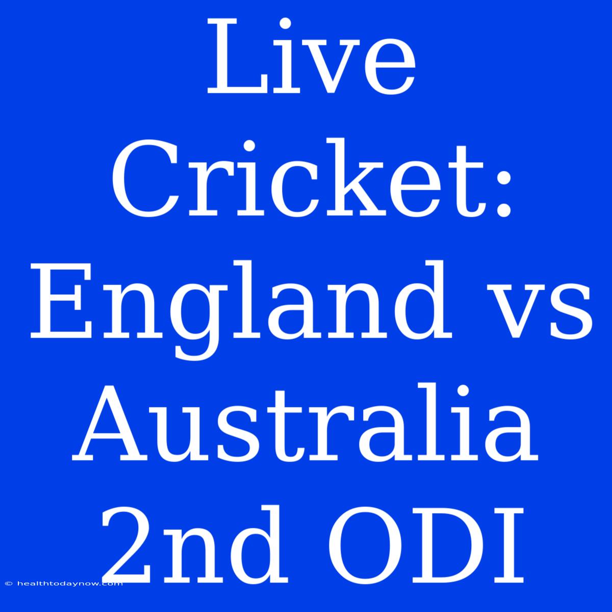 Live Cricket: England Vs Australia 2nd ODI 