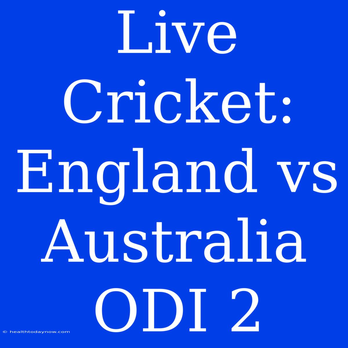 Live Cricket: England Vs Australia ODI 2