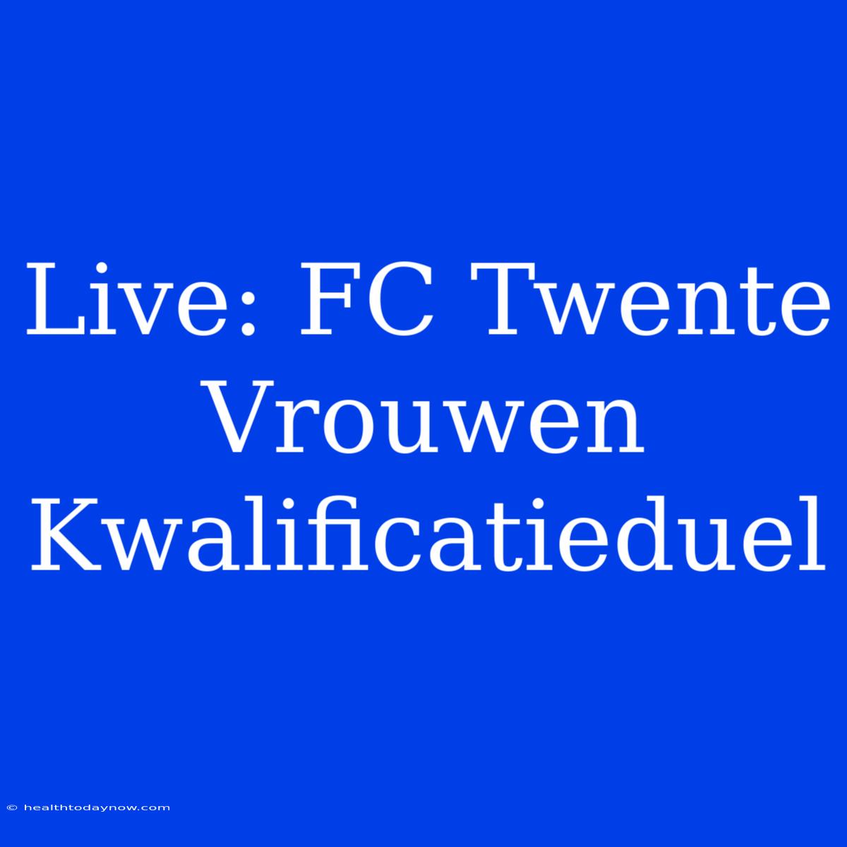 Live: FC Twente Vrouwen Kwalificatieduel