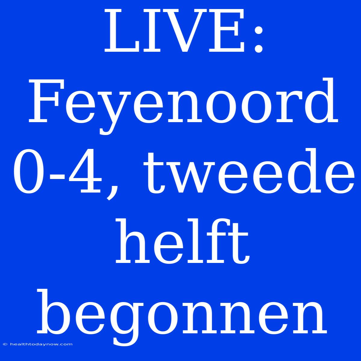 LIVE: Feyenoord 0-4, Tweede Helft Begonnen