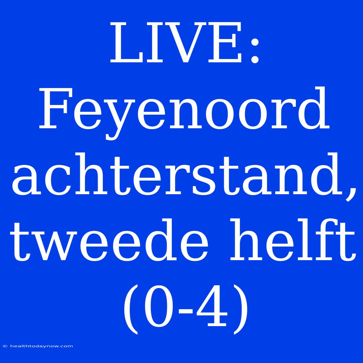 LIVE: Feyenoord Achterstand, Tweede Helft (0-4)