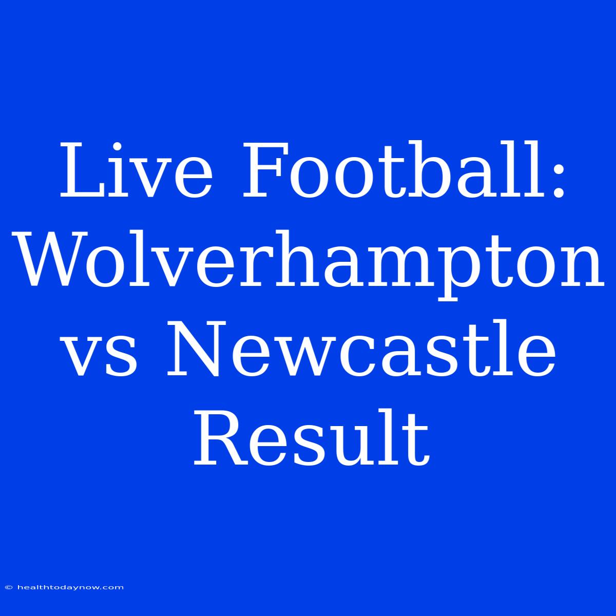 Live Football: Wolverhampton Vs Newcastle Result