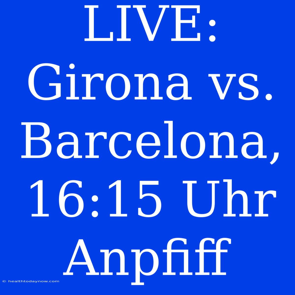 LIVE: Girona Vs. Barcelona, 16:15 Uhr Anpfiff