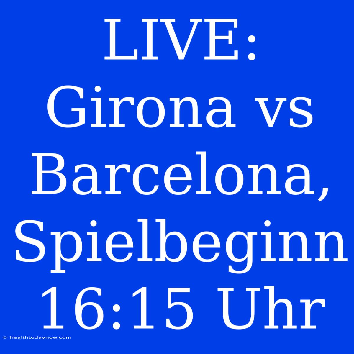 LIVE: Girona Vs Barcelona, Spielbeginn 16:15 Uhr