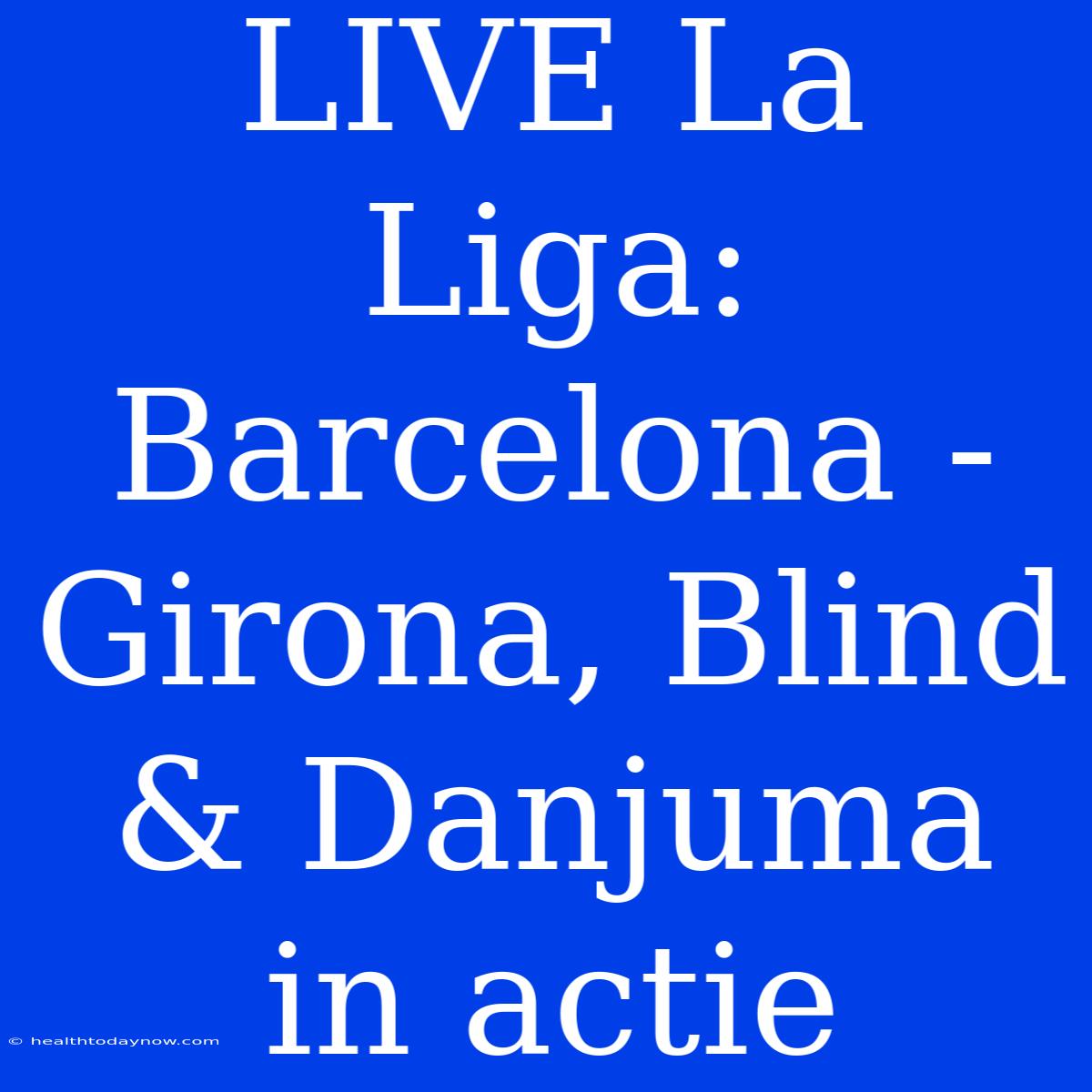 LIVE La Liga: Barcelona - Girona, Blind & Danjuma In Actie 