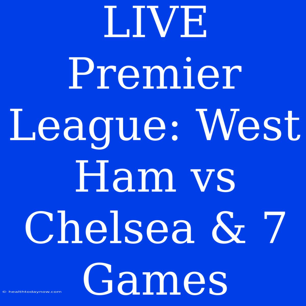 LIVE Premier League: West Ham Vs Chelsea & 7 Games