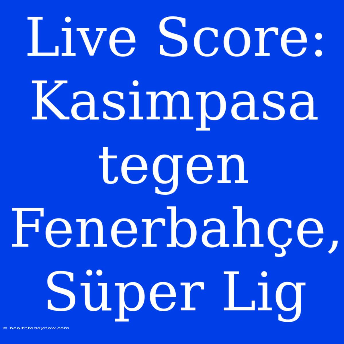 Live Score: Kasimpasa Tegen Fenerbahçe, Süper Lig