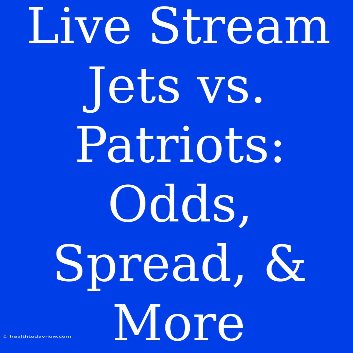 Live Stream Jets Vs. Patriots: Odds, Spread, & More 