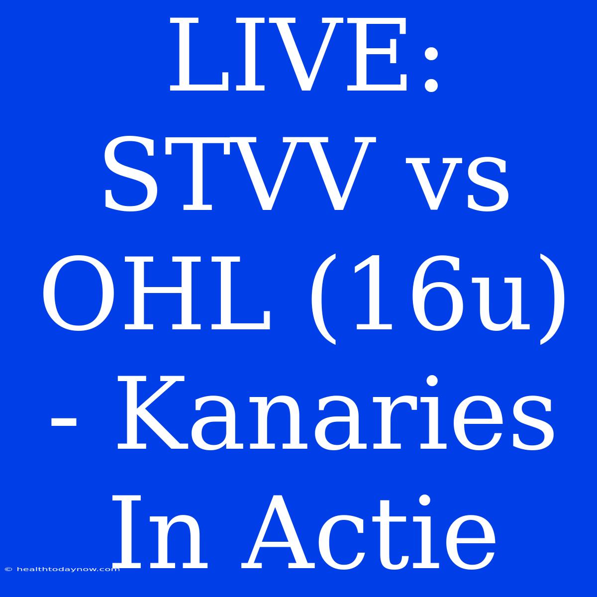 LIVE: STVV Vs OHL (16u) - Kanaries In Actie