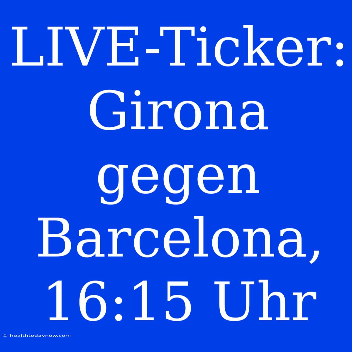 LIVE-Ticker: Girona Gegen Barcelona, 16:15 Uhr