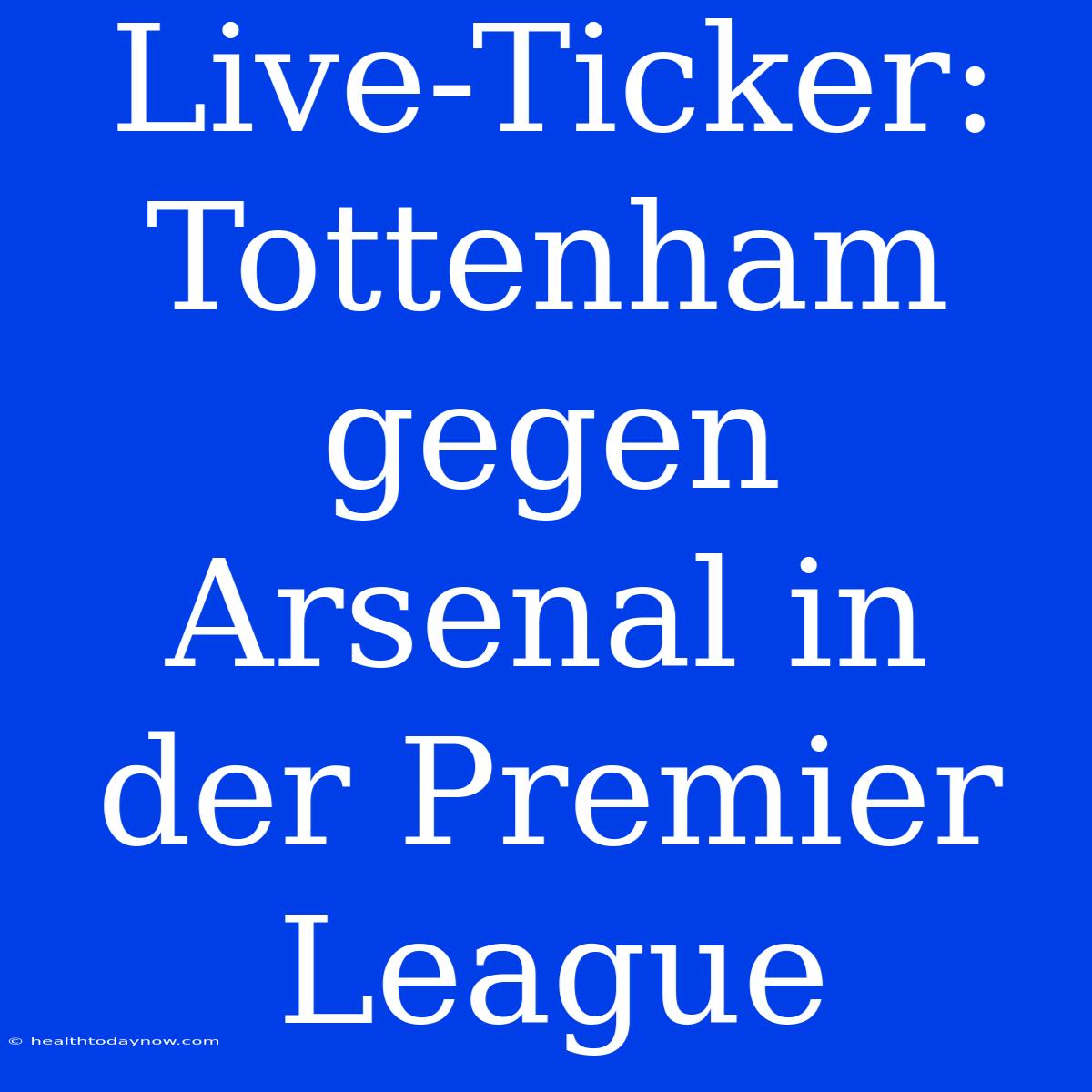 Live-Ticker: Tottenham Gegen Arsenal In Der Premier League