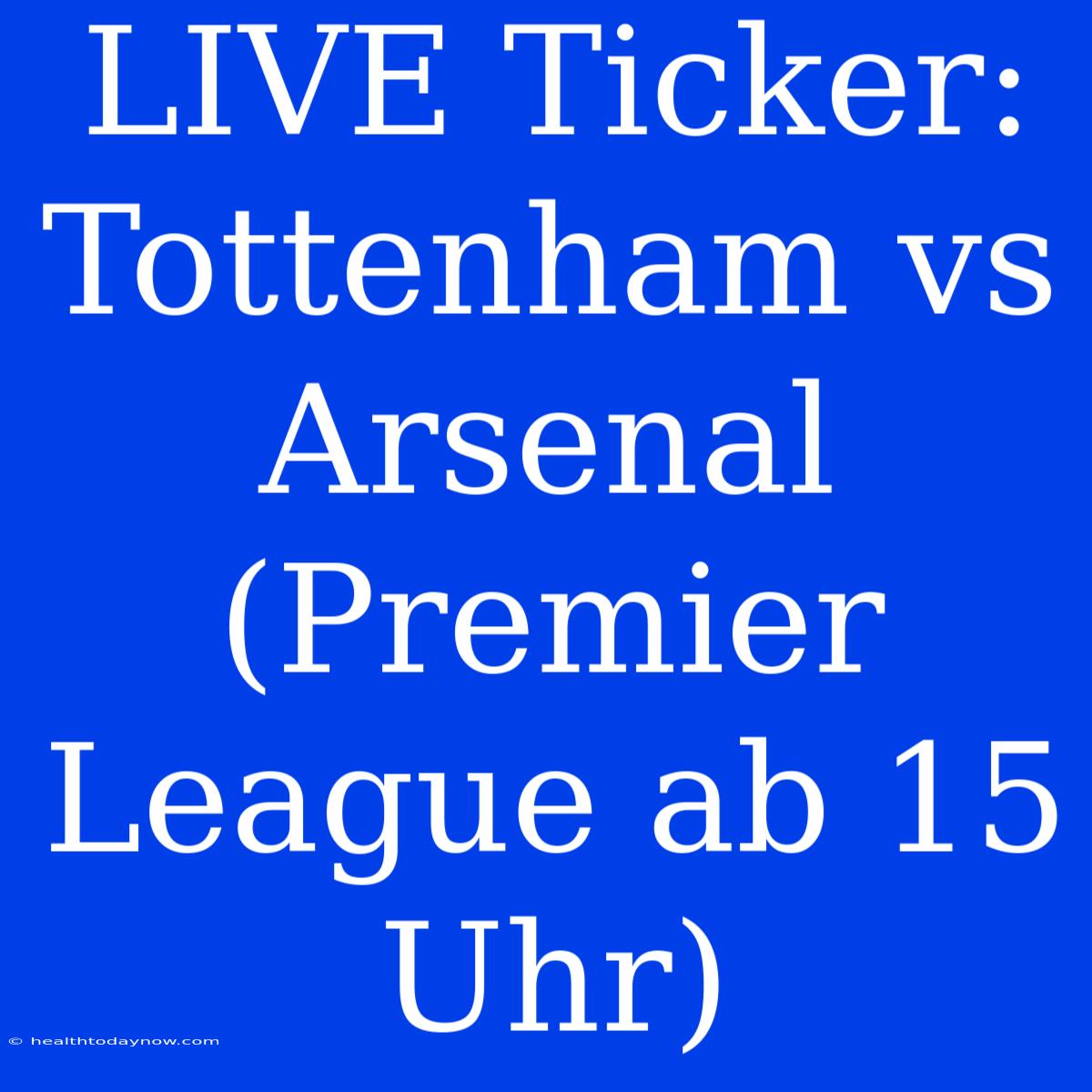 LIVE Ticker: Tottenham Vs Arsenal (Premier League Ab 15 Uhr)