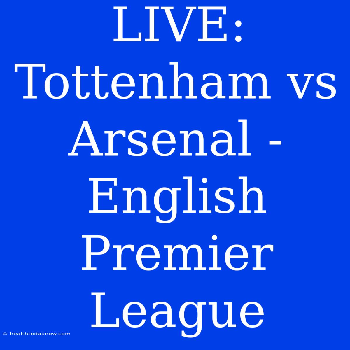 LIVE: Tottenham Vs Arsenal - English Premier League