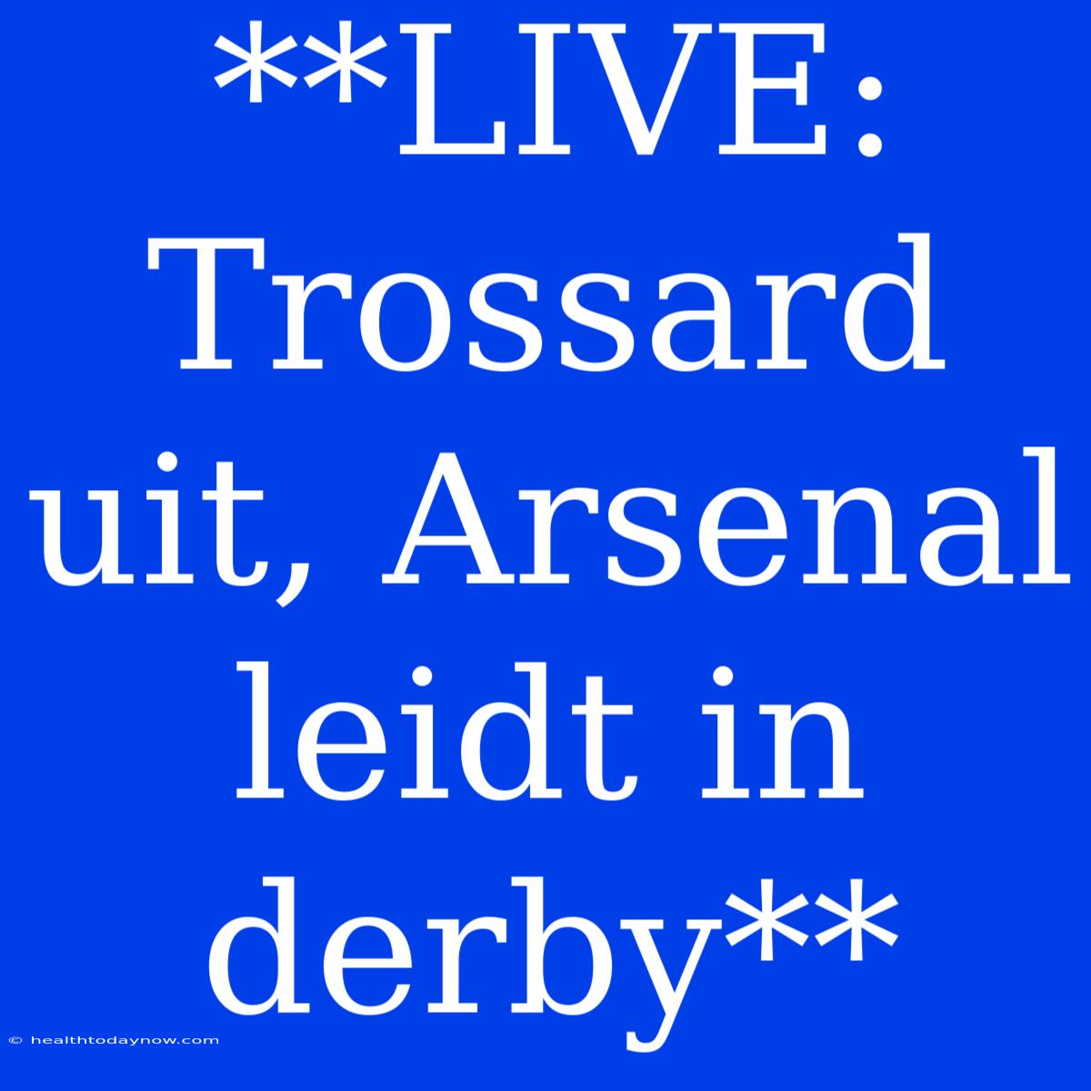 **LIVE: Trossard Uit, Arsenal Leidt In Derby**