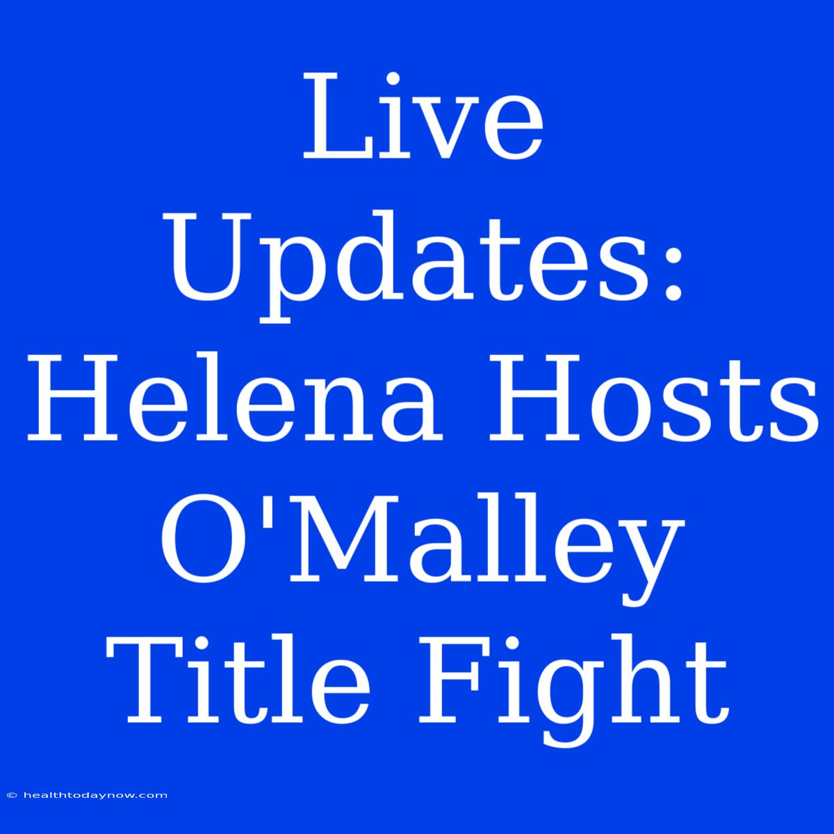 Live Updates: Helena Hosts O'Malley Title Fight