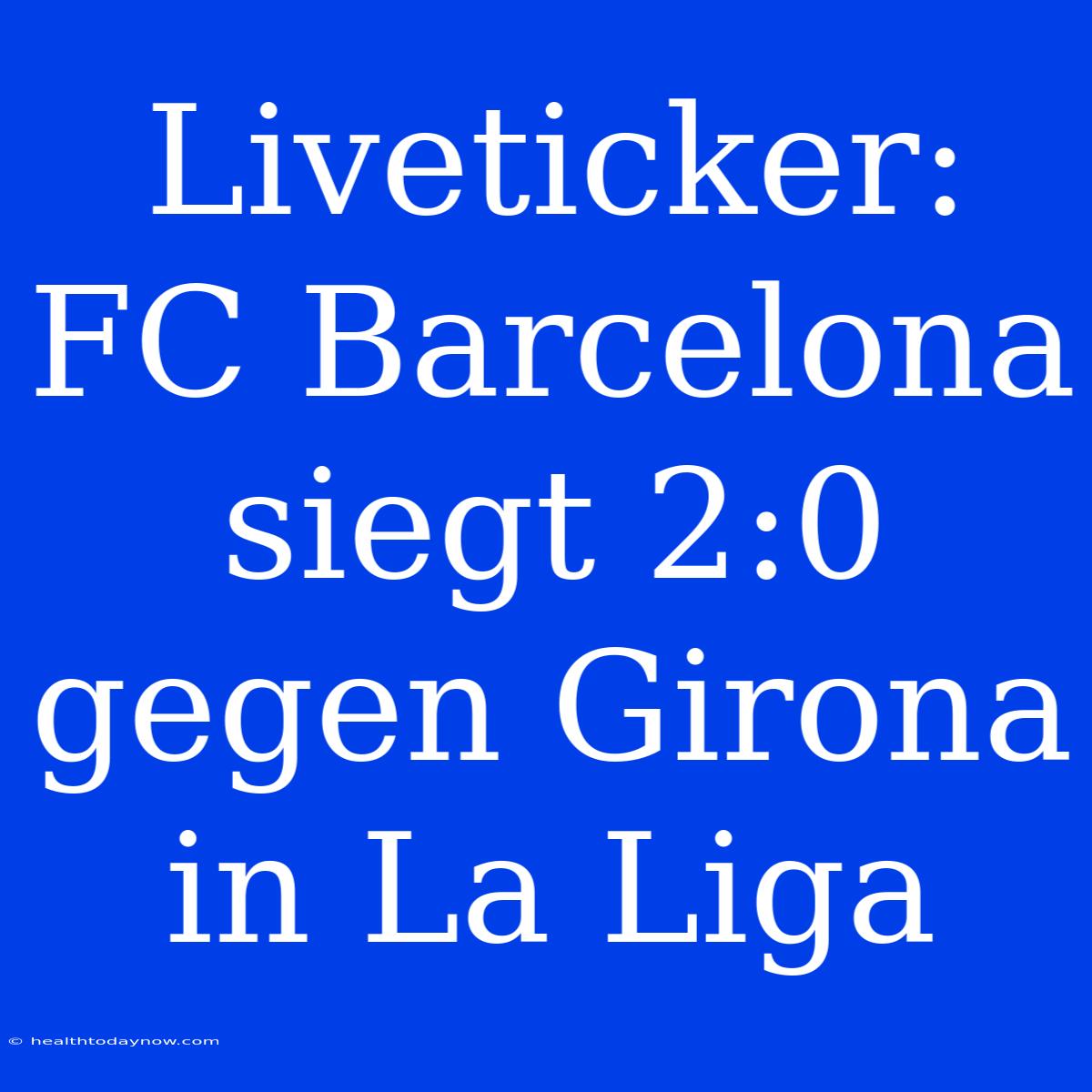 Liveticker: FC Barcelona Siegt 2:0 Gegen Girona In La Liga