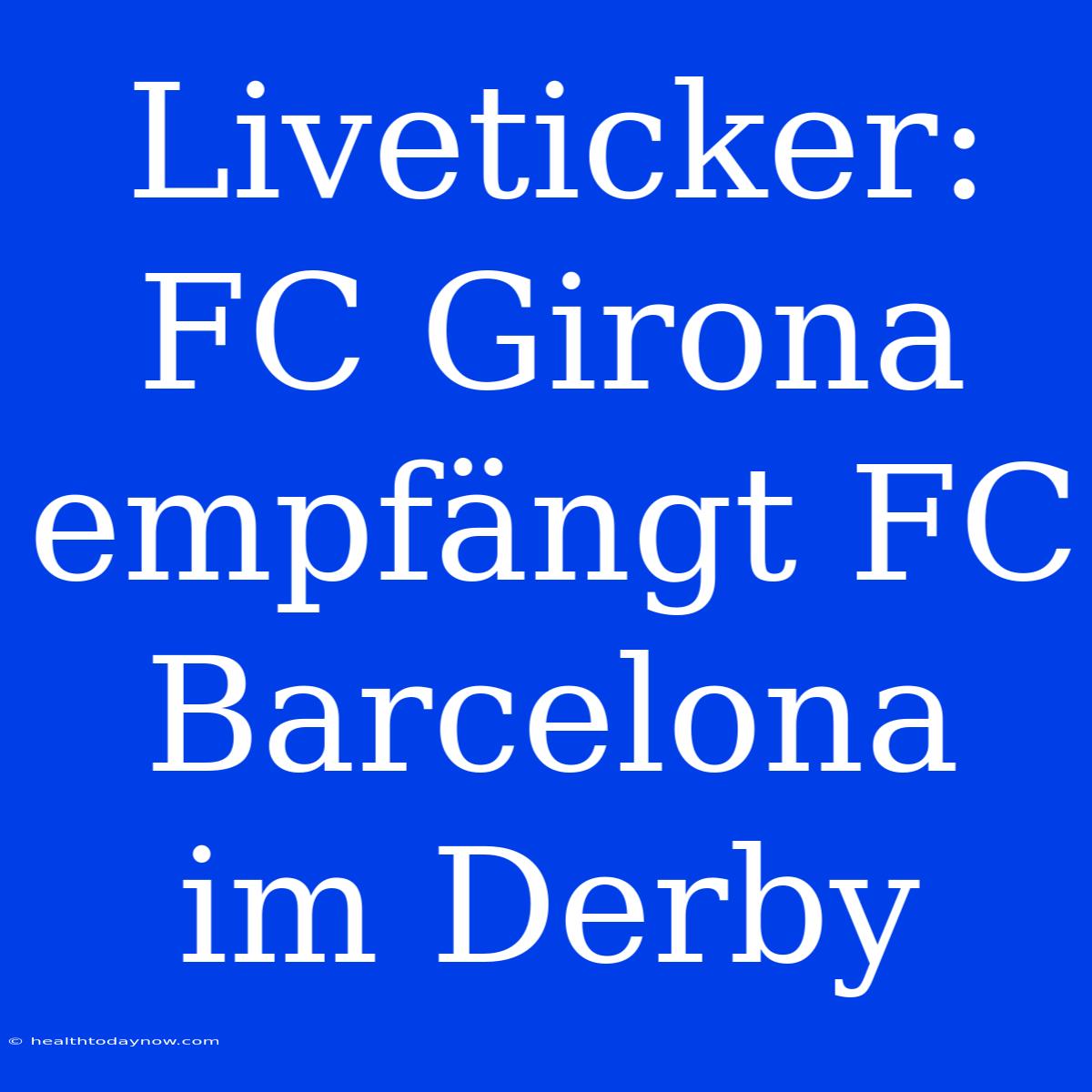 Liveticker: FC Girona Empfängt FC Barcelona Im Derby