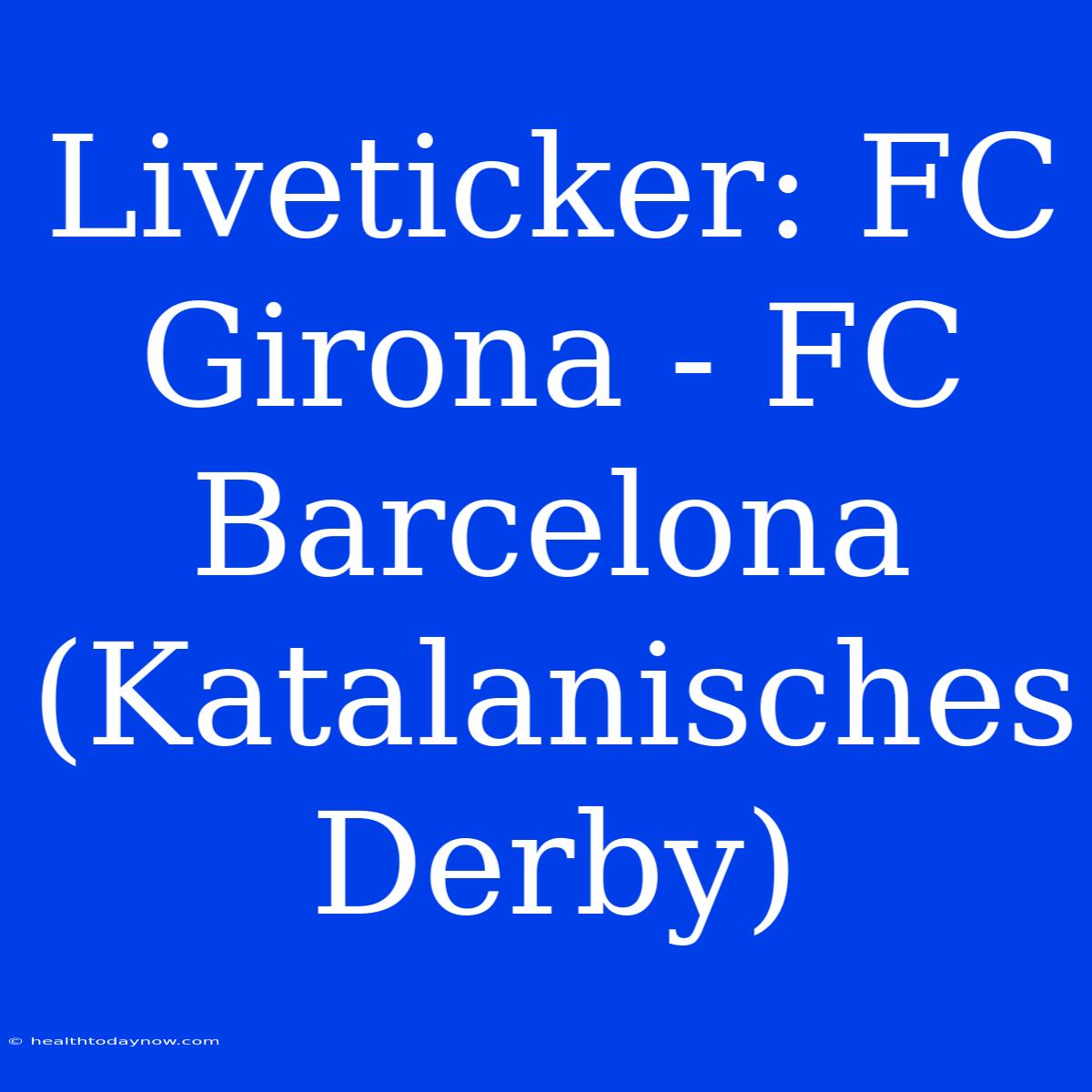 Liveticker: FC Girona - FC Barcelona (Katalanisches Derby)