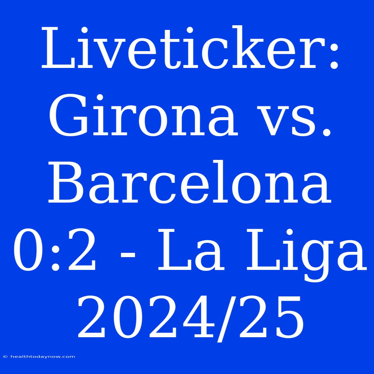 Liveticker: Girona Vs. Barcelona 0:2 - La Liga 2024/25