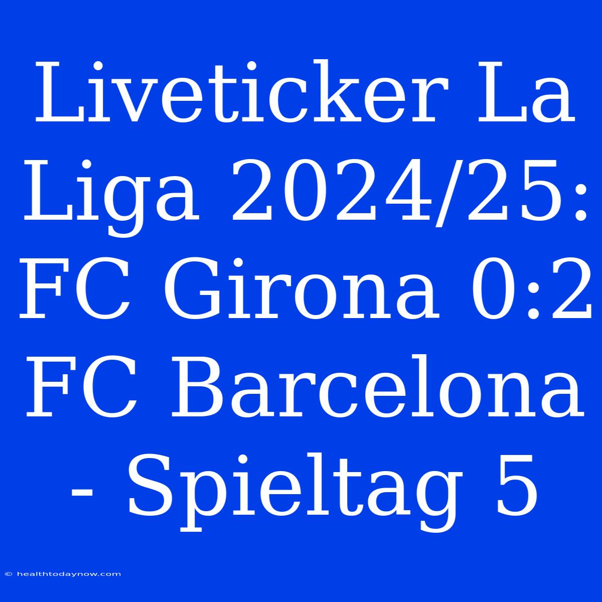 Liveticker La Liga 2024/25: FC Girona 0:2 FC Barcelona - Spieltag 5 