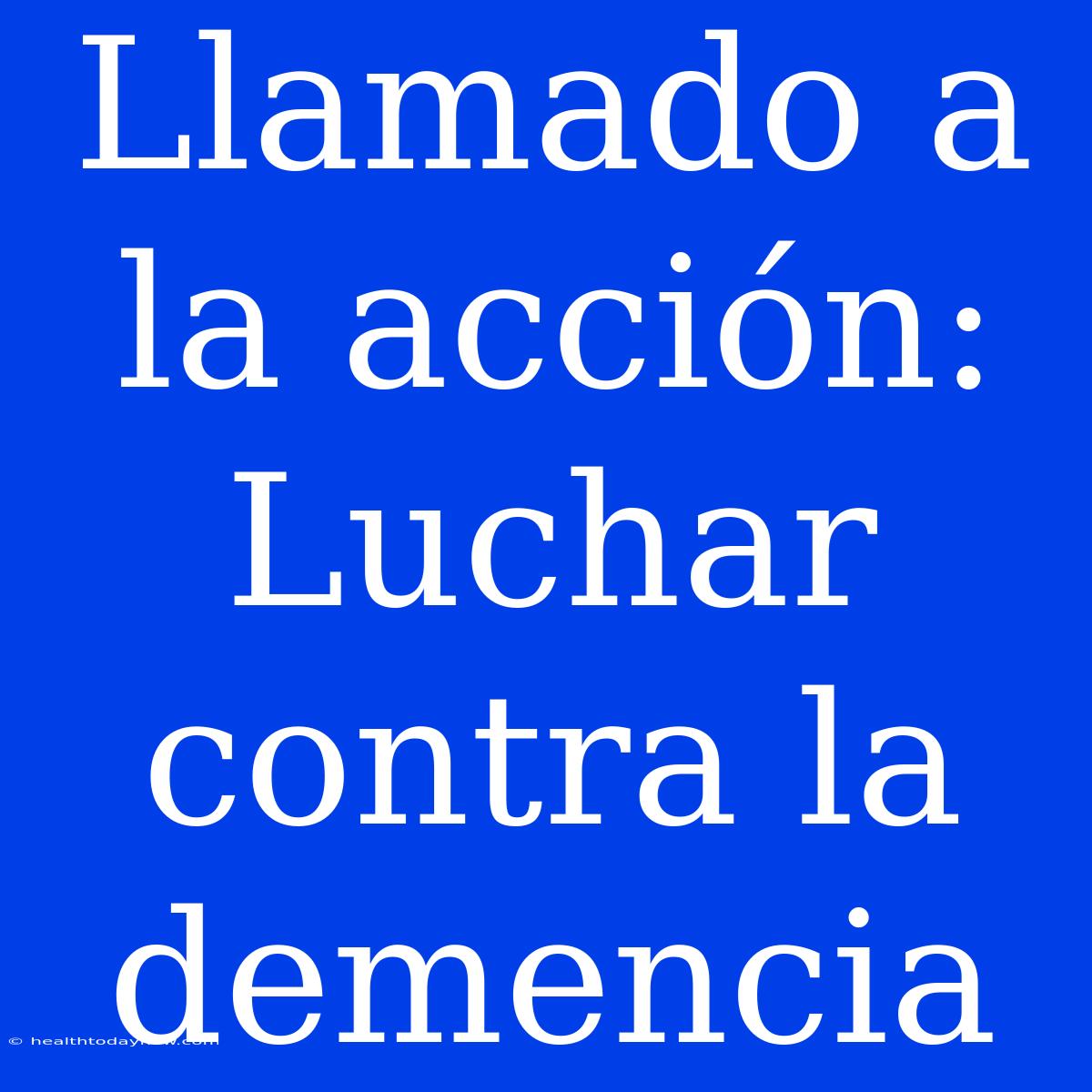 Llamado A La Acción: Luchar Contra La Demencia