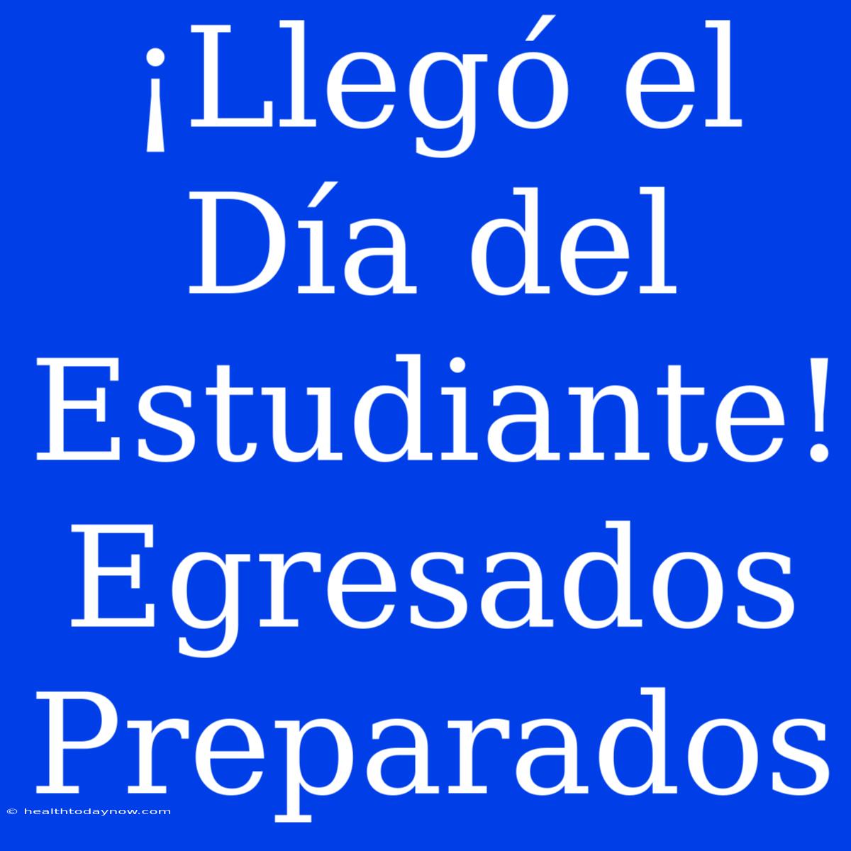 ¡Llegó El Día Del Estudiante! Egresados Preparados