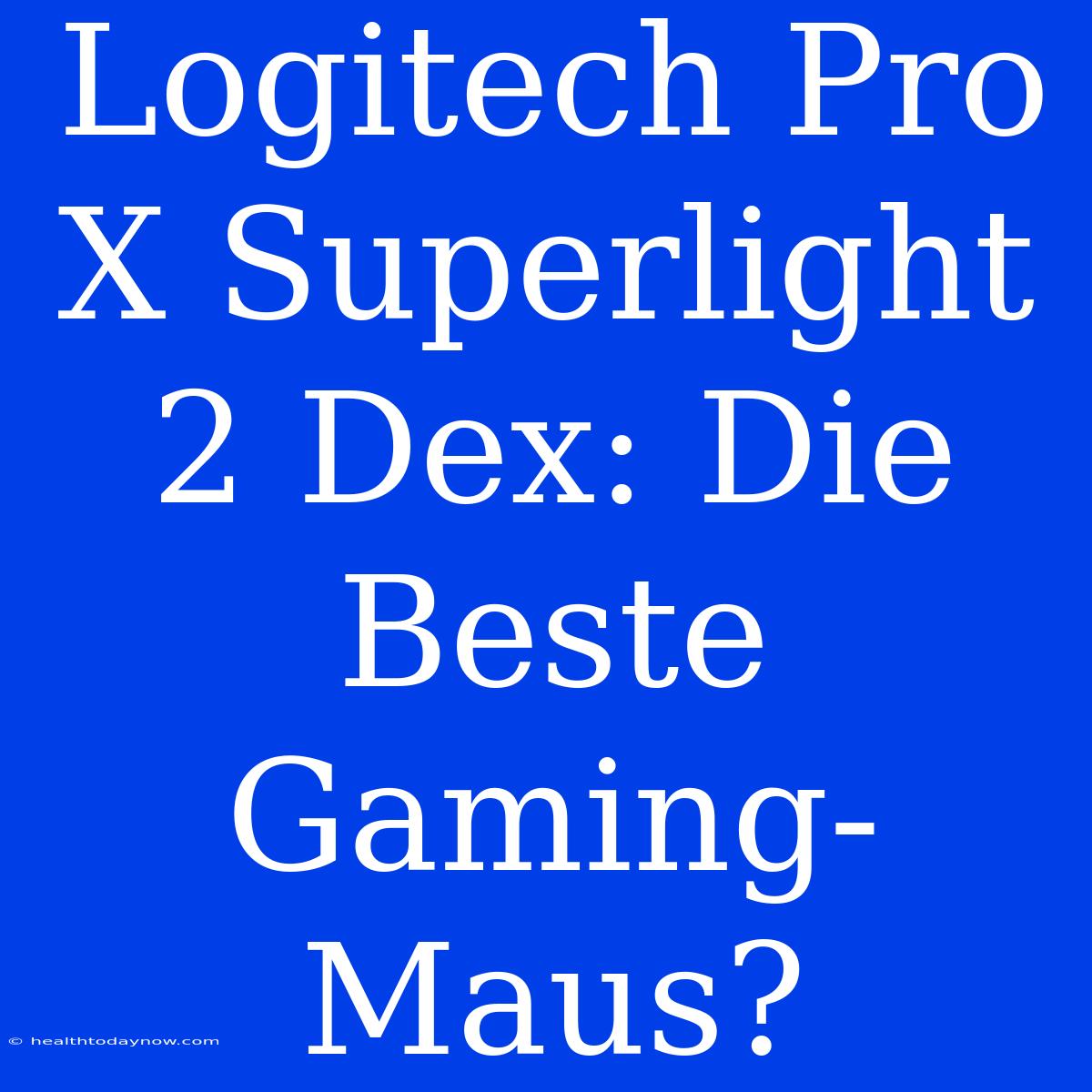 Logitech Pro X Superlight 2 Dex: Die Beste Gaming-Maus?